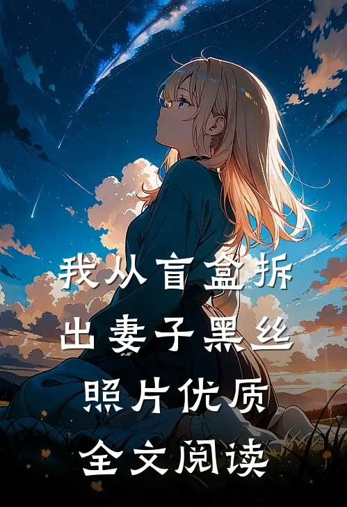 我从盲盒拆出妻子黑丝照片优质全文阅读