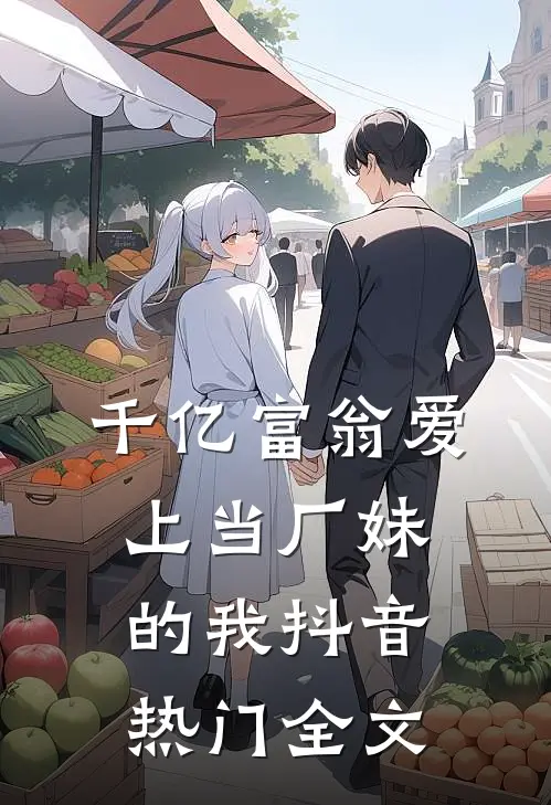 千亿富翁爱上当厂妹的我抖音热门全文