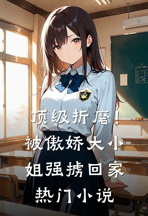 顶级折磨！被傲娇大小姐强掳回家热门小说