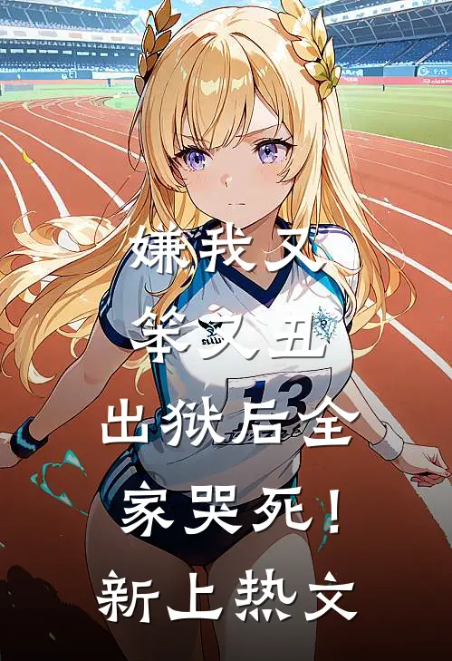 嫌我又笨又丑，出狱后全家哭死！新上热文