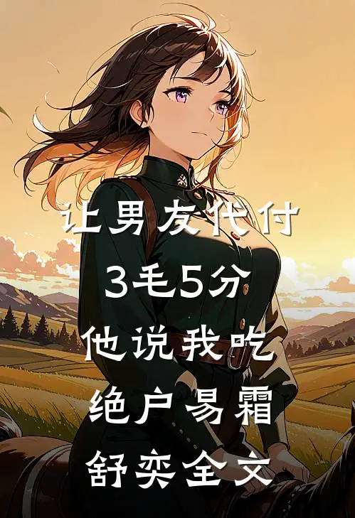 让男友代付3毛5分，他说我吃绝户易霜舒奕全文
