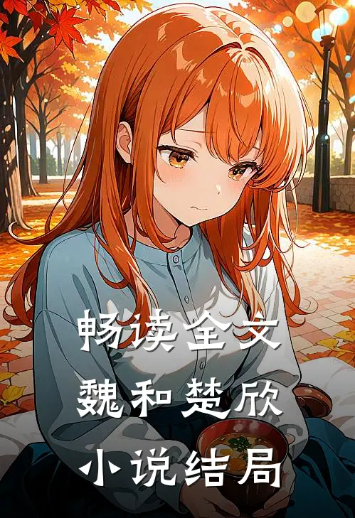 畅读全文魏和楚欣小说结局