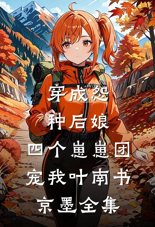 穿成怨种后娘：四个崽崽团宠我叶南书京墨 全集