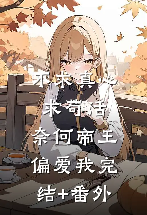 不求真心求苟活，奈何帝王偏爱我完结+番外