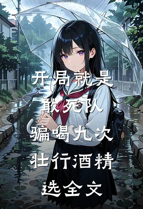 开局就是敢死队，骗喝九次壮行酒精选全文