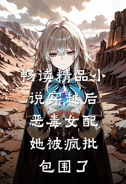 畅读精品小说穿越后，恶毒女配她被疯批包围了