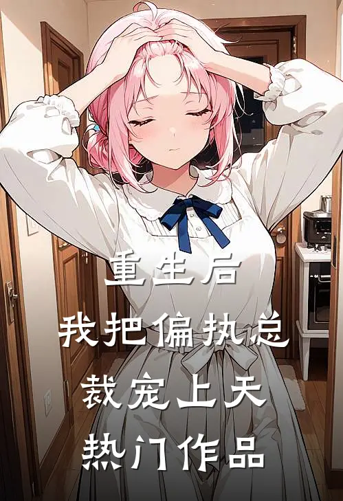 重生后，我把偏执总裁宠上天热门作品