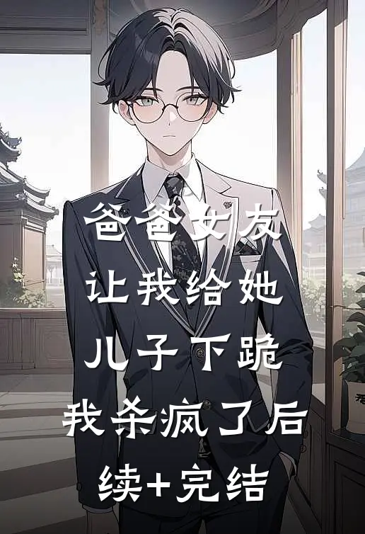 爸爸女友让我给她儿子下跪，我杀疯了后续+完结