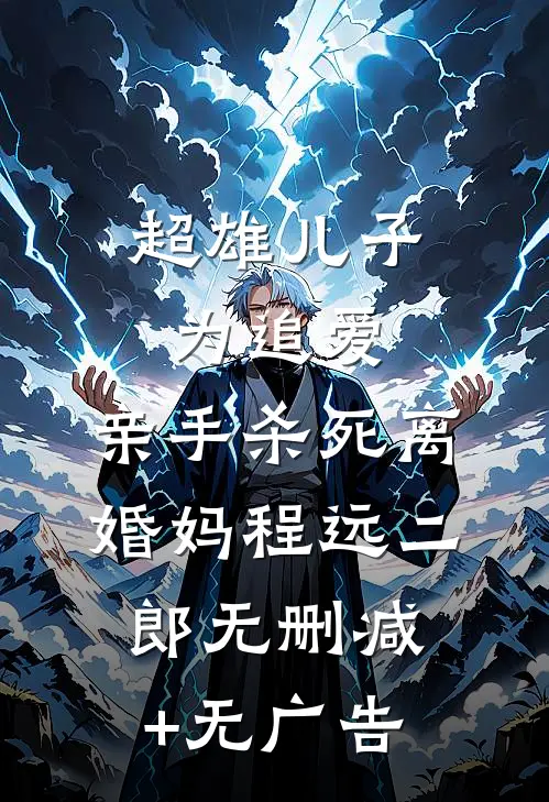 超雄儿子为追爱，亲手杀死离婚妈程远二郎无删减+无广告