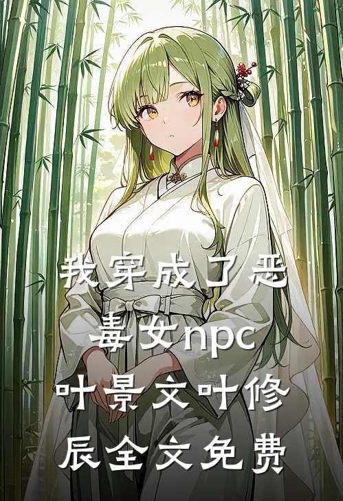 我穿成了恶毒女npc叶景文叶修辰全文免费