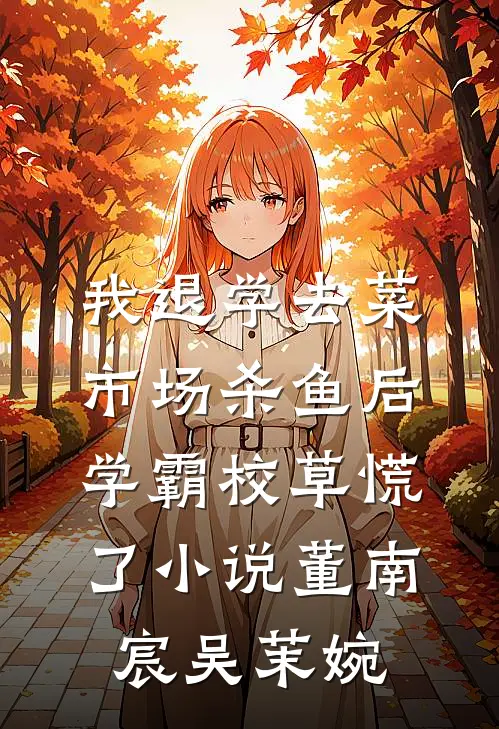 我退学去菜市场杀鱼后，学霸校草慌了小说董南宸吴茉婉
