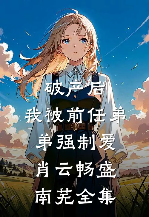 破产后，我被前任弟弟强制爱肖云畅盛南芜全集