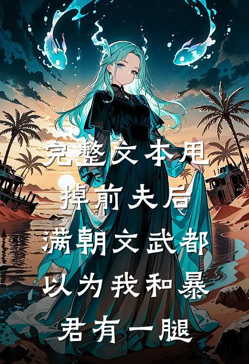 完整文本甩掉前夫后，满朝文武都以为我和暴君有一腿