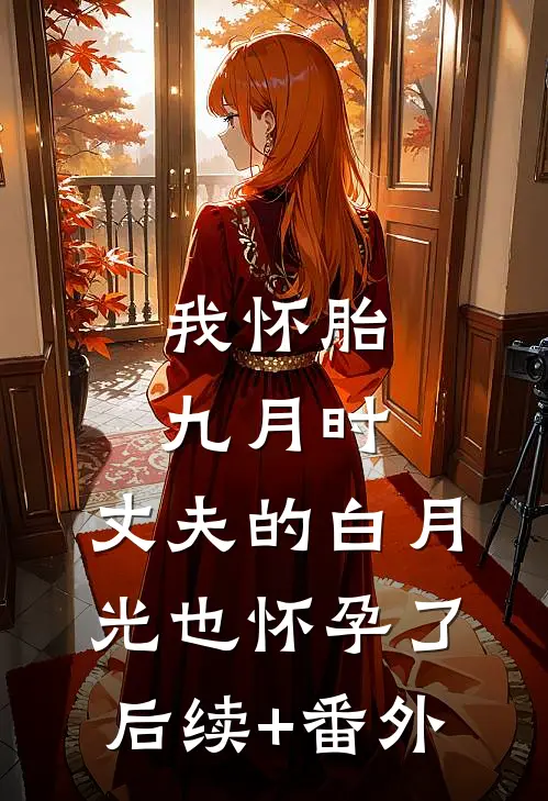 我怀胎九月时，丈夫的白月光也怀孕了后续+番外