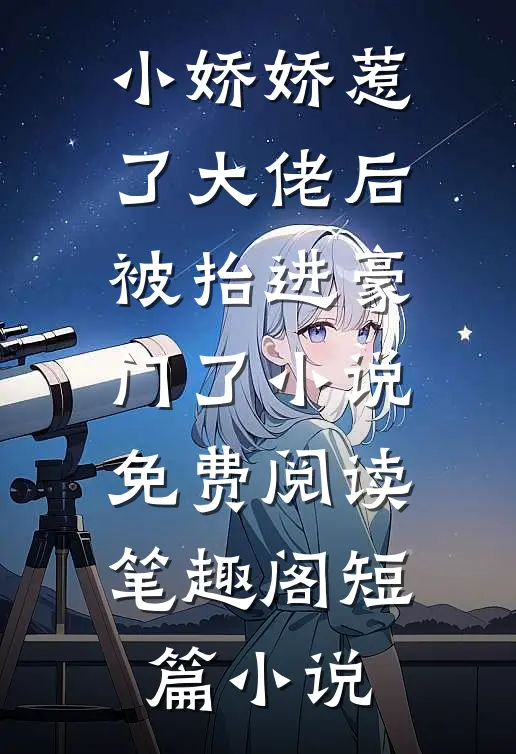 小娇娇惹了大佬后,被抬进豪门了小说免费阅读笔趣阁短篇小说