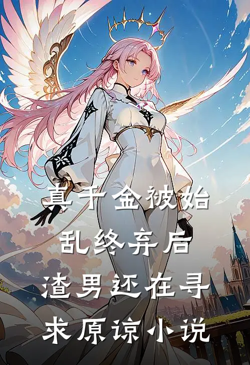 真千金被始乱终弃后，渣男还在寻求原谅小说