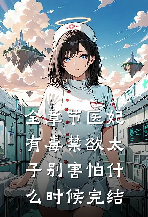全章节医妃有毒禁欲太子别害怕什么时候完结