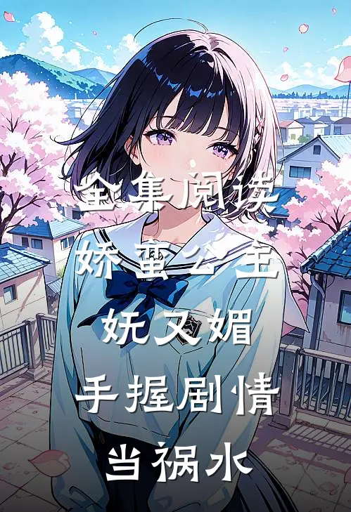 全集阅读娇蛮公主妩又媚，手握剧情当祸水