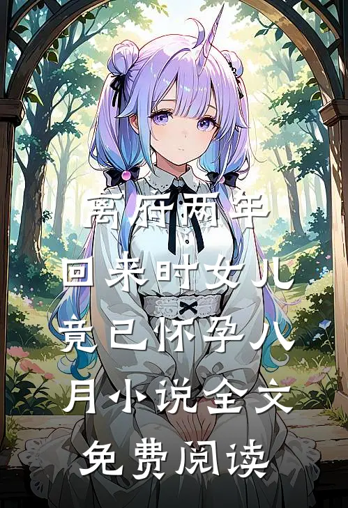 离府两年，回来时女儿竟已怀孕八月小说全文免费阅读