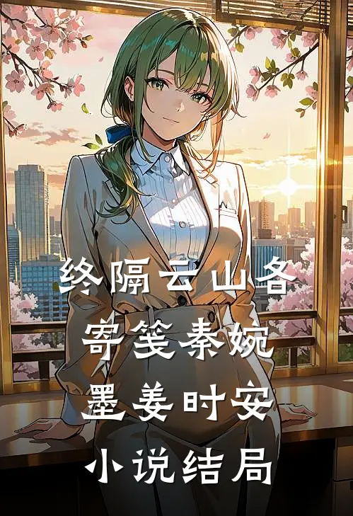终隔云山各寄笺秦婉墨姜时安小说结局