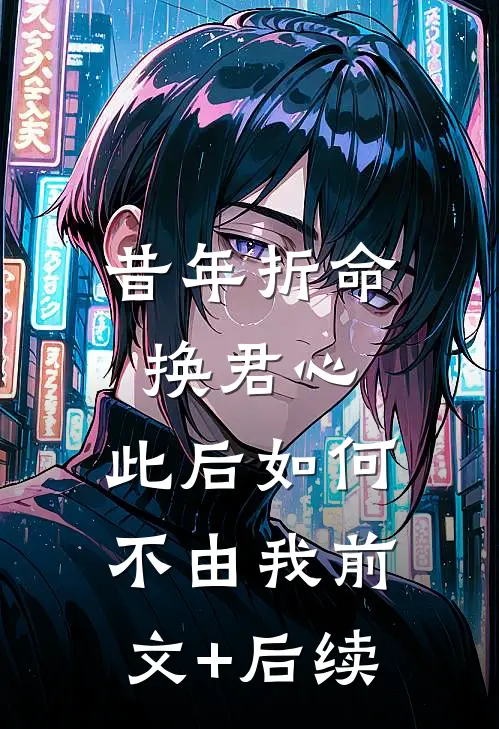 昔年折命换君心，此后如何不由我前文+后续