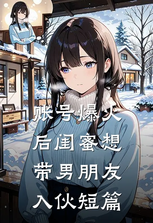 账号爆火后闺蜜想带男朋友入伙短篇