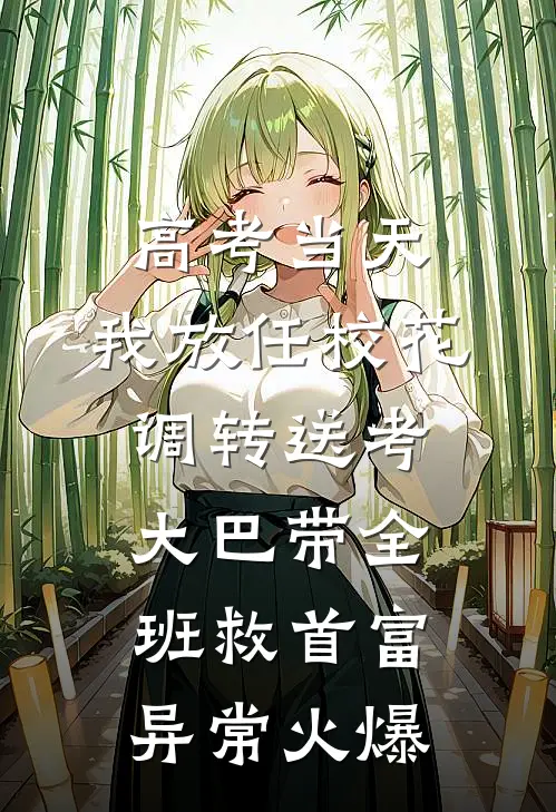 高考当天，我放任校花调转送考大巴带全班救首富异常火爆