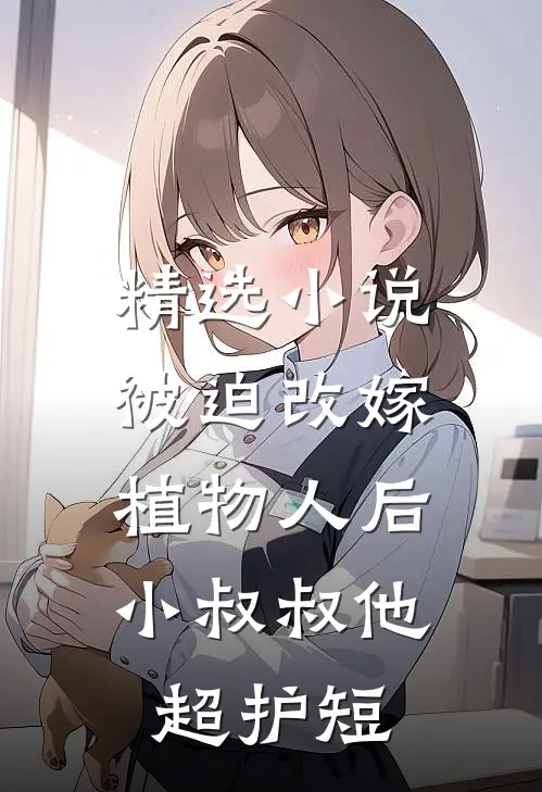 精选小说被迫改嫁植物人后，小叔叔他超护短