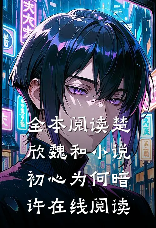 全本阅读楚欣魏和小说_初心为何暗许在线阅读_