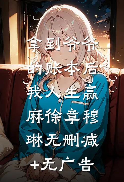 拿到爷爷的账本后，我人生赢麻徐章穆琳无删减+无广告