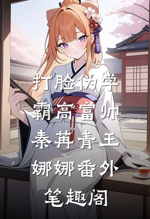 打脸伪学霸高富帅：秦苒青王娜娜番外笔趣阁