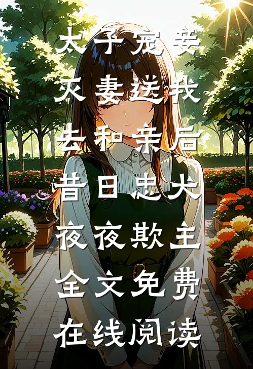 太子宠妾灭妻送我去和亲后，昔日忠犬夜夜欺主全文免费在线阅读