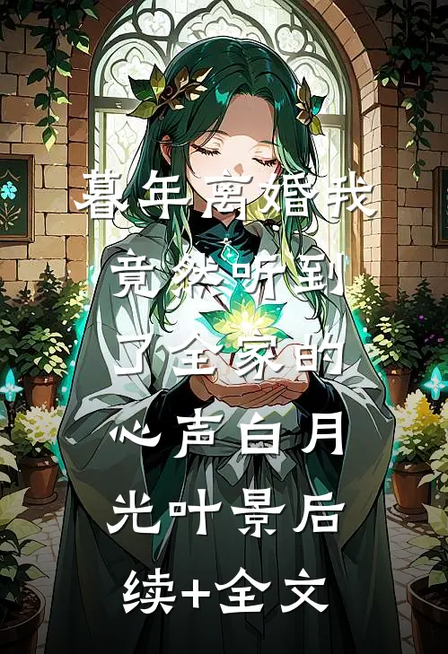 暮年离婚我竟然听到了全家的心声白月光叶景后续+全文