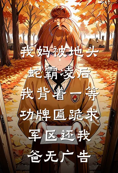 我妈被地头蛇霸凌后，我背着一等功牌匾跪求军区还我爸无广告