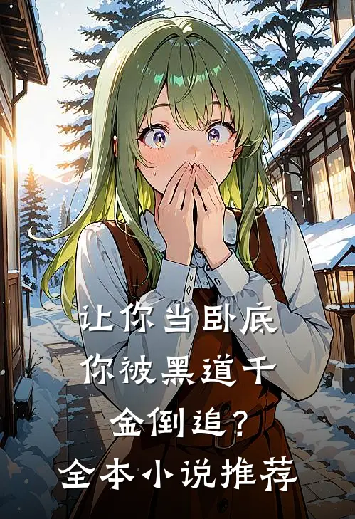 让你当卧底，你被黑道千金倒追？全本小说推荐