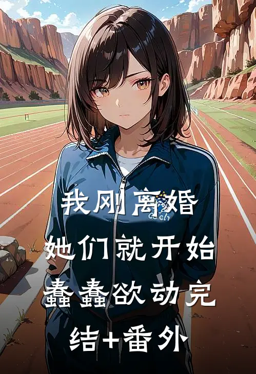 我刚离婚，她们就开始蠢蠢欲动完结+番外
