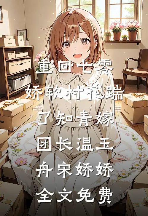 重回七零：娇软村花踹了知青嫁团长温玉舟宋娇娇全文免费