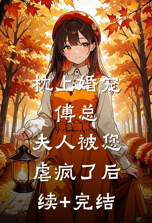枕上婚宠：傅总，夫人被您虐疯了后续+完结
