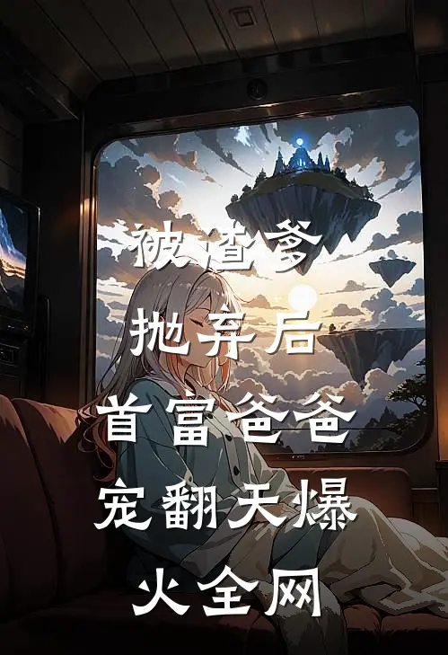被渣爹抛弃后，首富爸爸宠翻天爆火全网