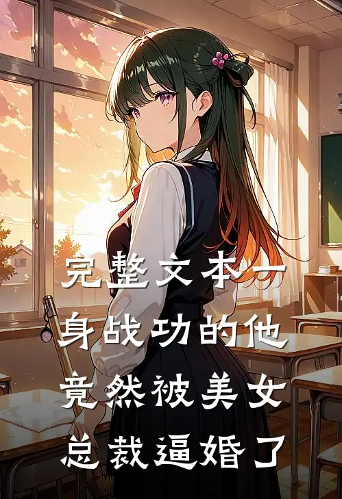 完整文本一身战功的他竟然被美女总裁逼婚了