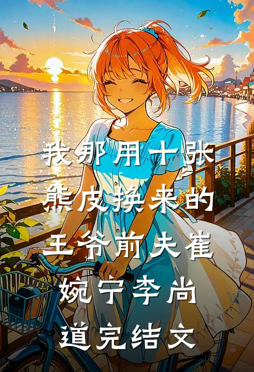 我那用十张熊皮换来的王爷前夫崔婉宁李尚道完结文