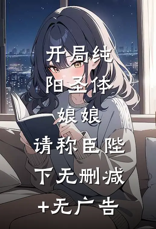开局纯阳圣体，娘娘，请称臣陛下无删减+无广告