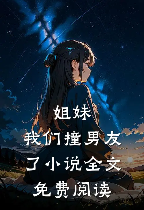 姐妹，我们撞男友了小说全文免费阅读