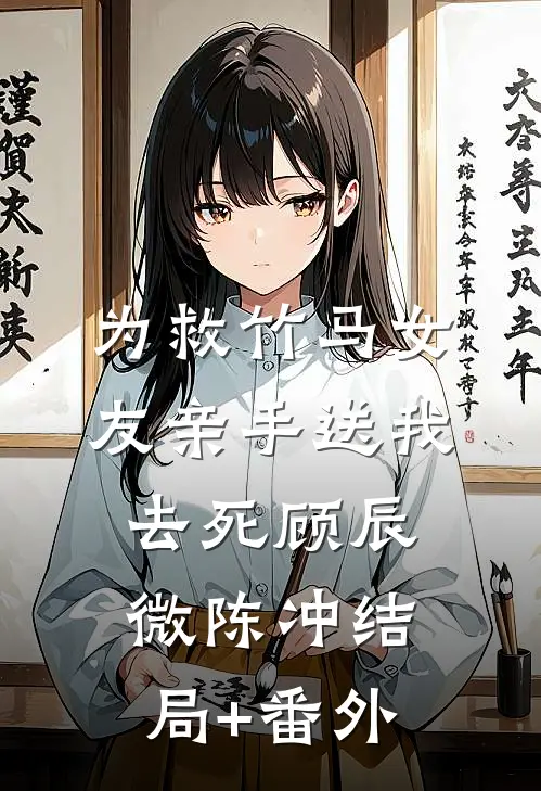 为救竹马女友亲手送我去死顾辰微陈冲结局+番外