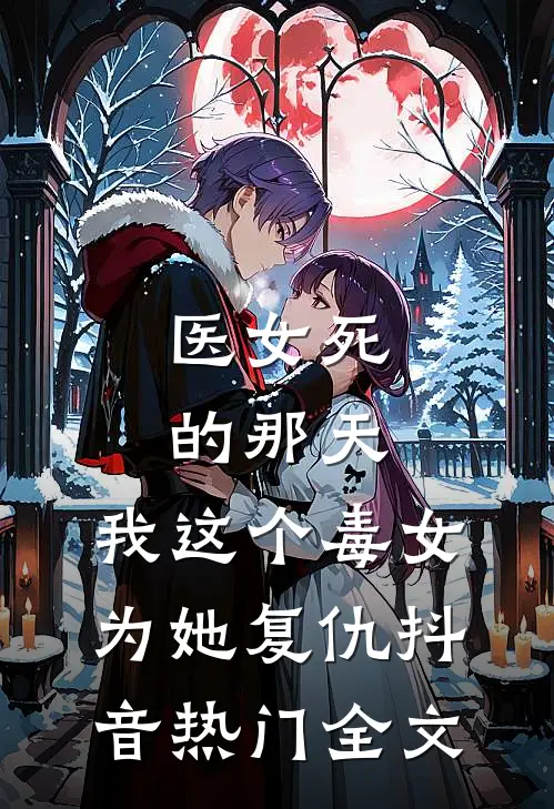 医女死的那天，我这个毒女为她复仇抖音热门全文