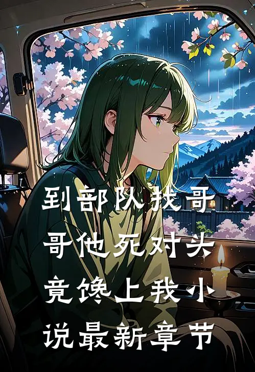 到部队找哥哥他死对头竟馋上我小说最新章节