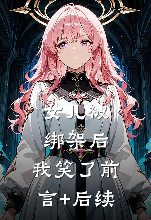女儿被绑架后，我笑了前言+后续