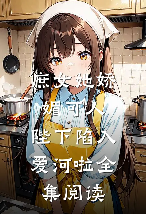 庶女她娇媚可人，陛下陷入爱河啦全集阅读