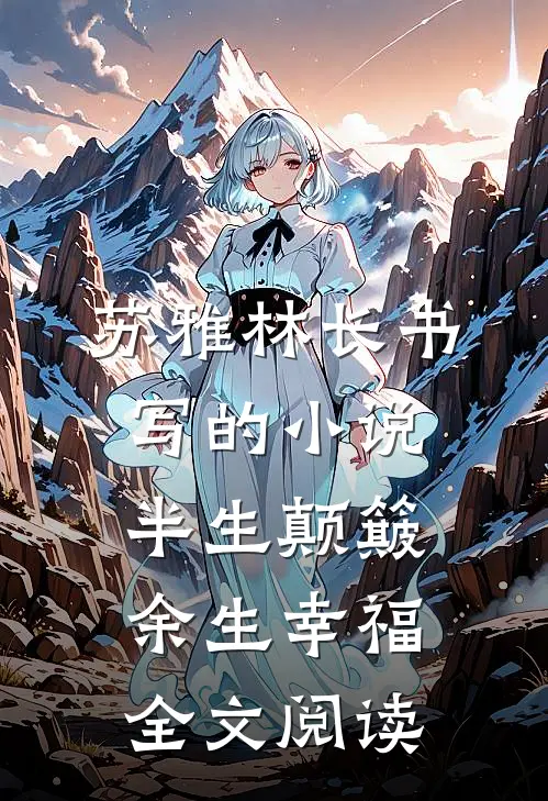 苏雅林长书写的小说半生颠簸，余生幸福全文阅读