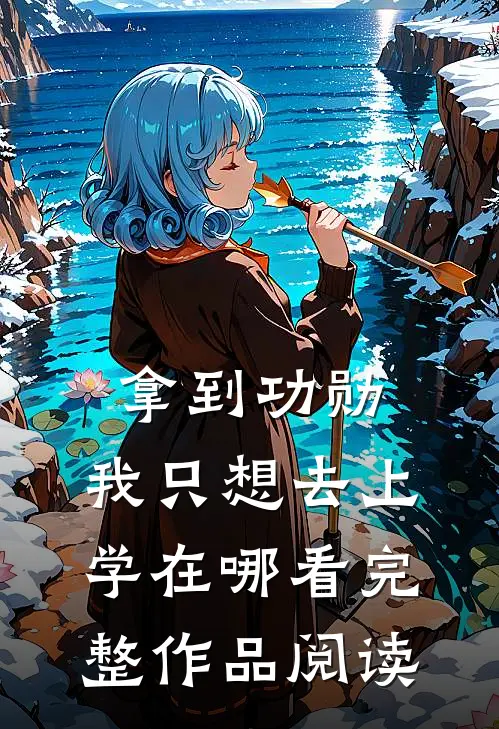 拿到功勋,我只想去上学在哪看完整作品阅读